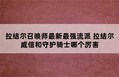 拉结尔召唤师最新最强流派 拉结尔威信和守护骑士哪个厉害